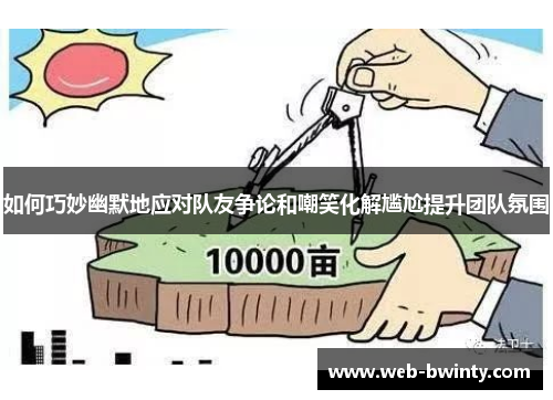 如何巧妙幽默地应对队友争论和嘲笑化解尴尬提升团队氛围