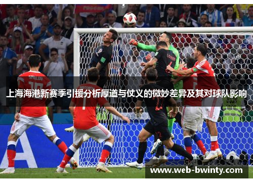 上海海港新赛季引援分析厚道与仗义的微妙差异及其对球队影响