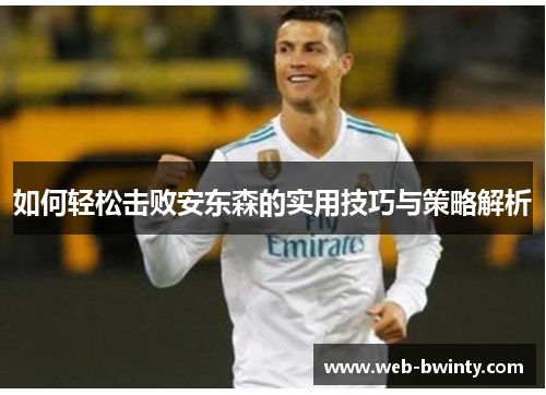 如何轻松击败安东森的实用技巧与策略解析