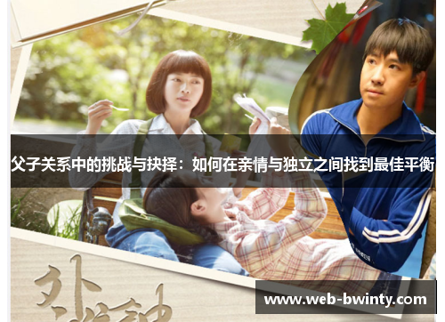 父子关系中的挑战与抉择：如何在亲情与独立之间找到最佳平衡