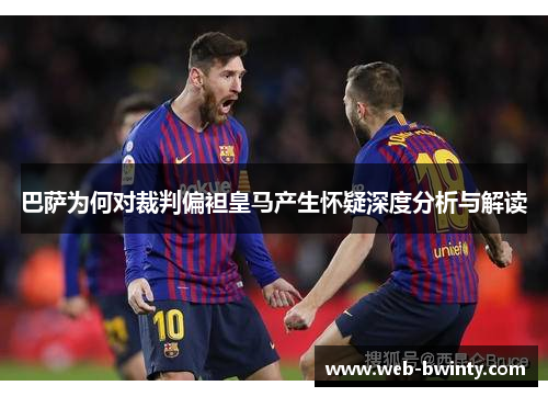 巴萨为何对裁判偏袒皇马产生怀疑深度分析与解读