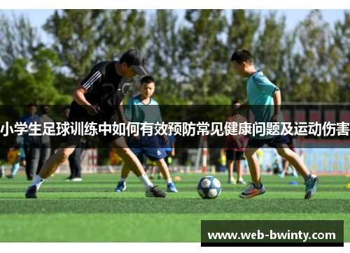 小学生足球训练中如何有效预防常见健康问题及运动伤害