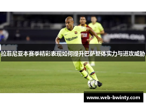 拉菲尼亚本赛季精彩表现如何提升巴萨整体实力与进攻威胁