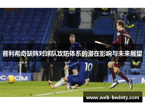 普利希奇缺阵对球队攻防体系的潜在影响与未来展望