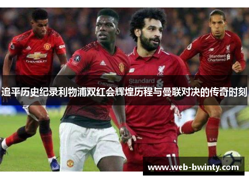 追平历史纪录利物浦双红会辉煌历程与曼联对决的传奇时刻