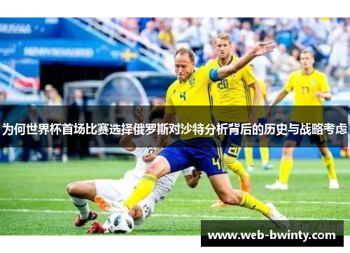 为何世界杯首场比赛选择俄罗斯对沙特分析背后的历史与战略考虑