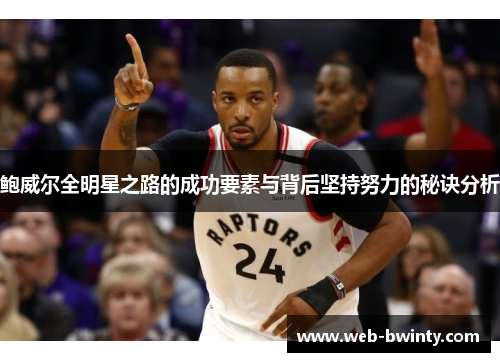 鲍威尔全明星之路的成功要素与背后坚持努力的秘诀分析