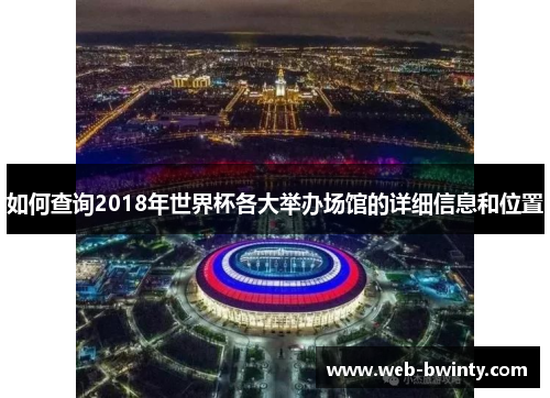 如何查询2018年世界杯各大举办场馆的详细信息和位置