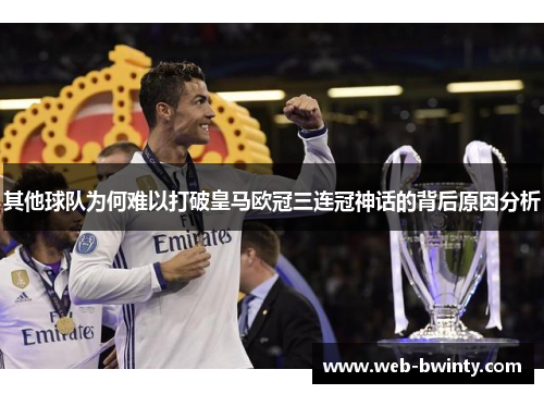 其他球队为何难以打破皇马欧冠三连冠神话的背后原因分析