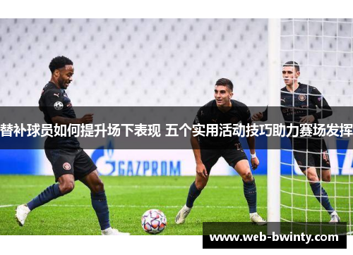 替补球员如何提升场下表现 五个实用活动技巧助力赛场发挥