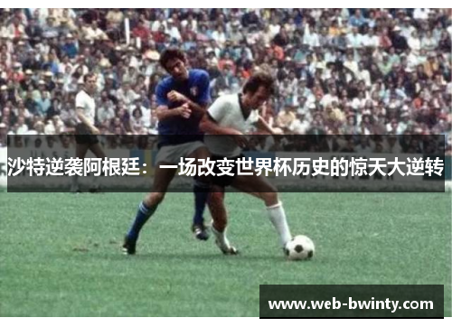 沙特逆袭阿根廷：一场改变世界杯历史的惊天大逆转