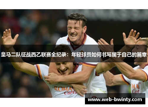 皇马二队征战西乙联赛全纪录：年轻球员如何书写属于自己的篇章