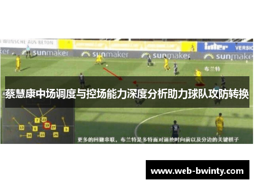 蔡慧康中场调度与控场能力深度分析助力球队攻防转换